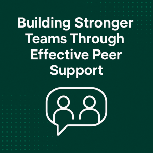 Building Stronger Teams Through Effective Peer Support